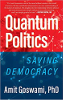 Quantum Politics: Saving Democracy by Amit Goswami, PhD