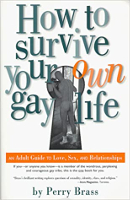 How To Survive Your Own Gay Life: An Adult Guide to Love, Sex, and Relationships by Perry Brass.