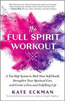 book cover: The Full Spirit Workout: A Ten-Step System to Shed Your Self-Doubt, Strengthen Your Spiritual Core, and Create a Fun and Fulfilling Life by Kate Eckman